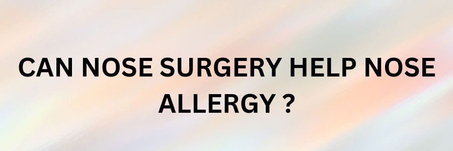Can Nose Surgery Help Nose Allergies ?